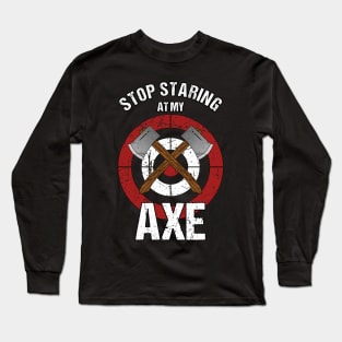 Axe Throwing - Stop Staring at my Axe Long Sleeve T-Shirt